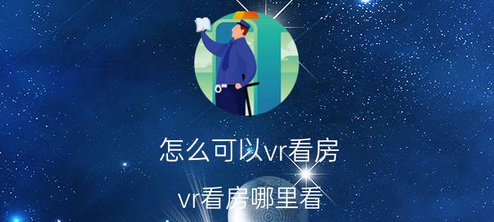 怎么可以vr看房 vr看房哪里看？